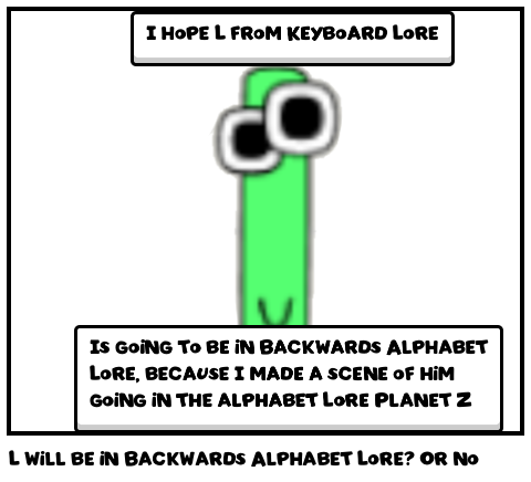 L will be in Backwards Alphabet Lore? Or no