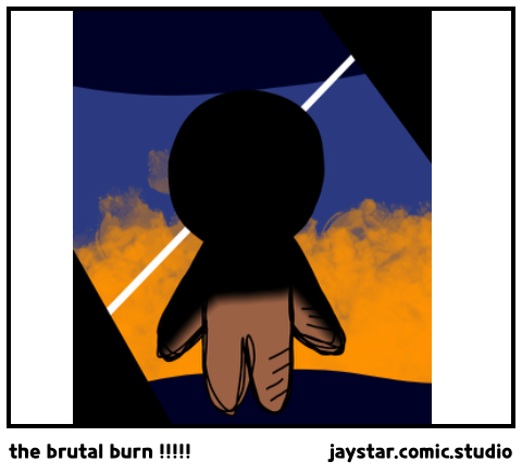 the brutal burn !!!!!