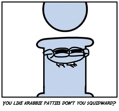 You like krabbie patties don't you squidward?