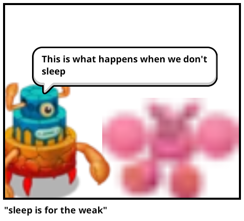 "sleep is for the weak"