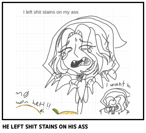 HE LEFT SHIT STAINS ON HIS ASS