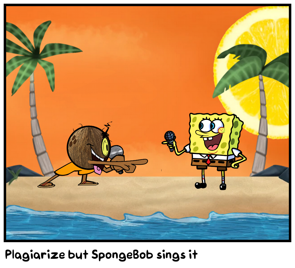 Plagiarize but SpongeBob sings it