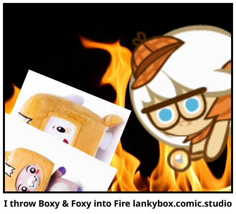 I throw Boxy & Foxy into Fire