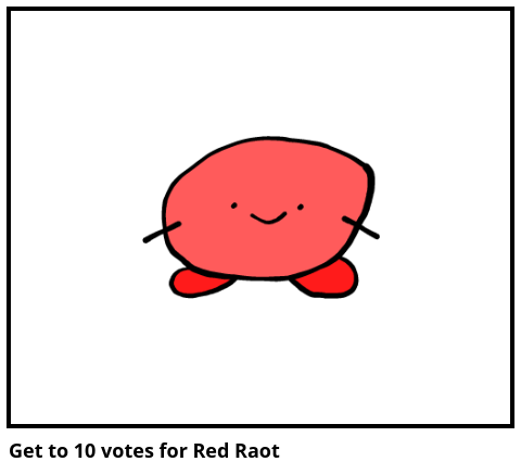 Get to 10 votes for Red Raot