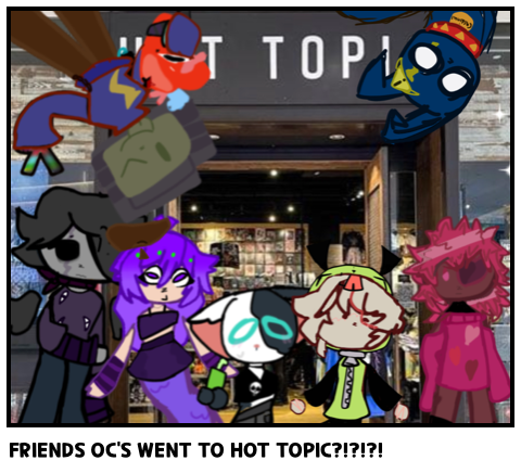 FRIENDS OC'S WENT TO HOT TOPIC?!?!?!