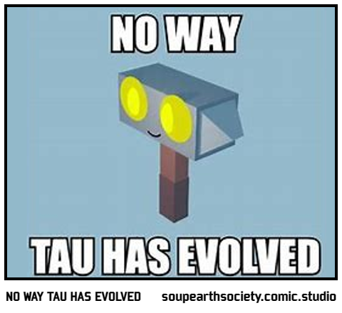 NO WAY TAU HAS EVOLVED