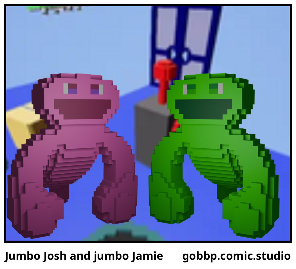 Jumbo Josh and jumbo Jamie 