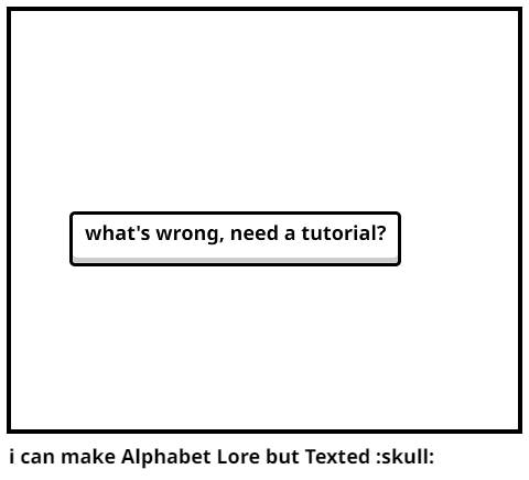 i can make Alphabet Lore but Texted :skull: