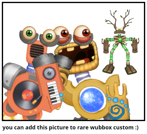 you can add this picture to rare wubbox custom :)