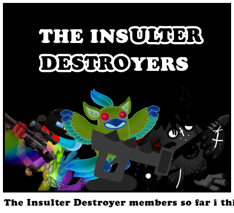 The Insulter Destroyer members so far i think.