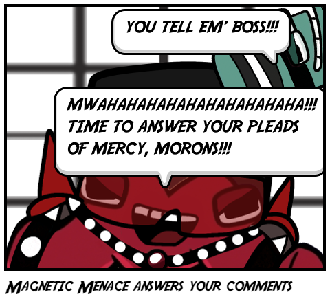 Magnetic Menace answers your comments