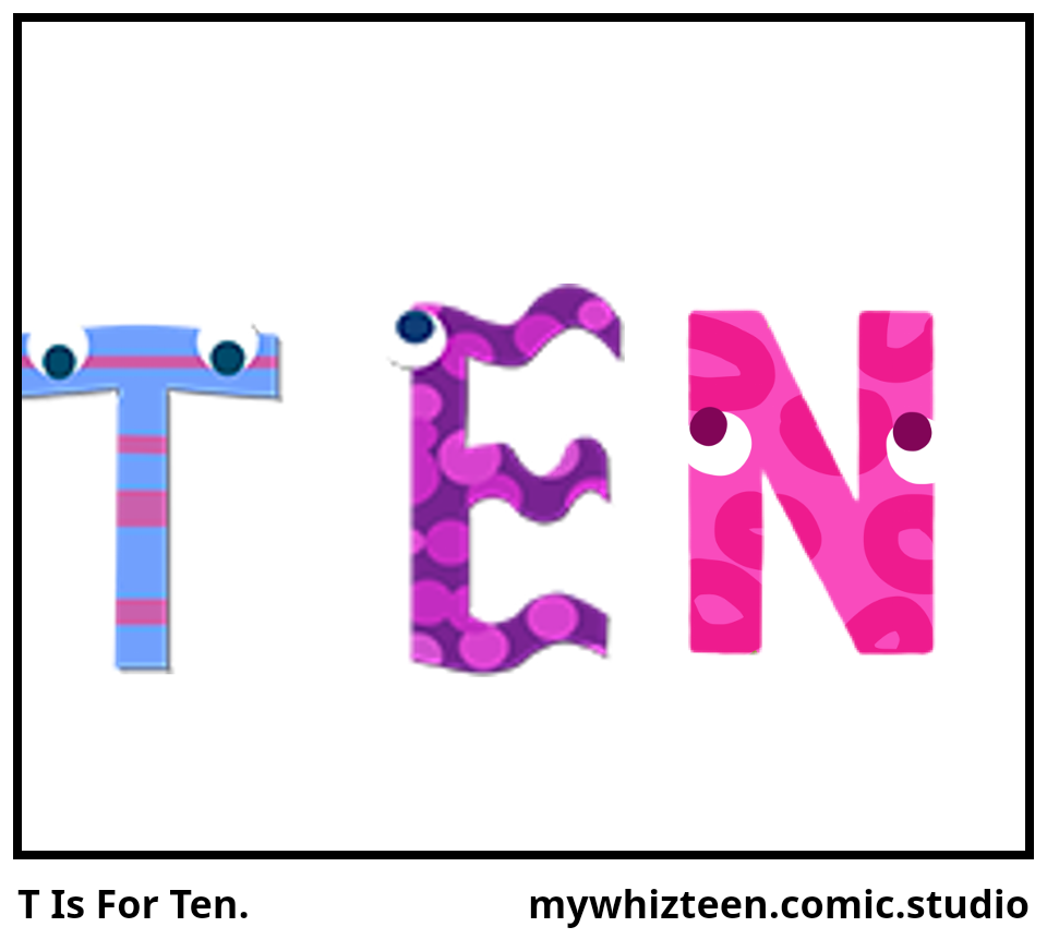T Is For Ten.
