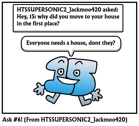 Ask #6! (From HTSSUPERSONIC2_Jackmoo420)