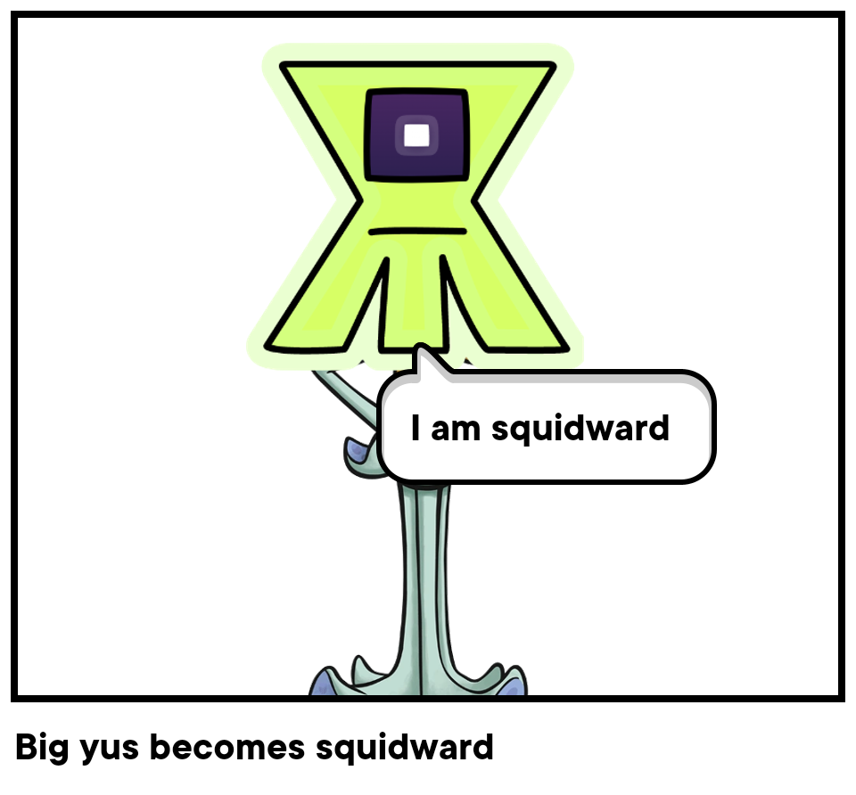 Big yus becomes squidward