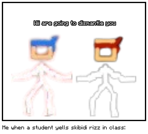 Me when a student yells skibidi rizz in class: