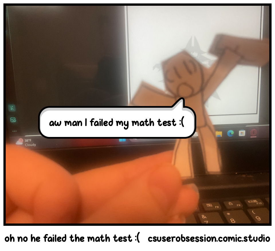 oh no he failed the math test :(