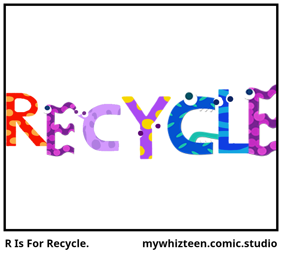 R Is For Recycle.