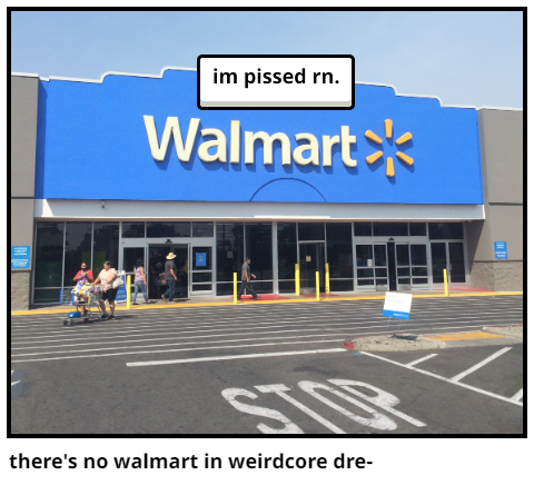 there's no walmart in weirdcore dre-