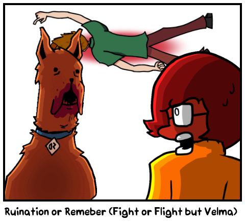 Ruination or Remeber (Fight or Flight but Velma)