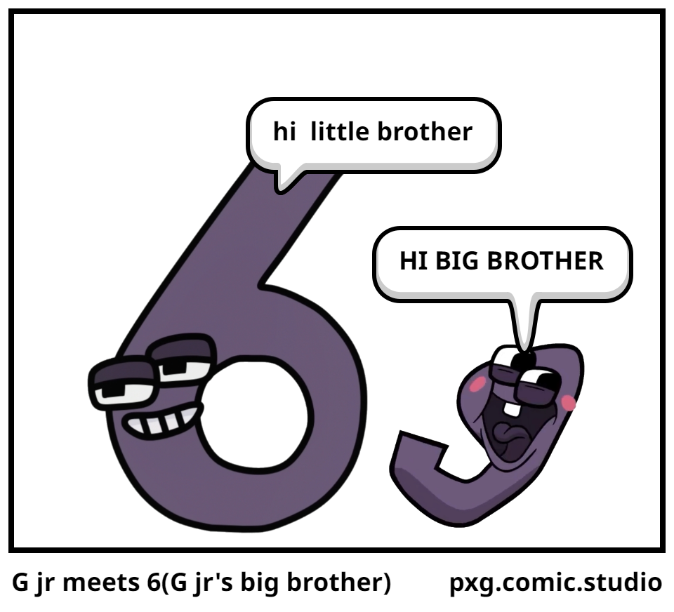 G jr meets 6(G jr's big brother)