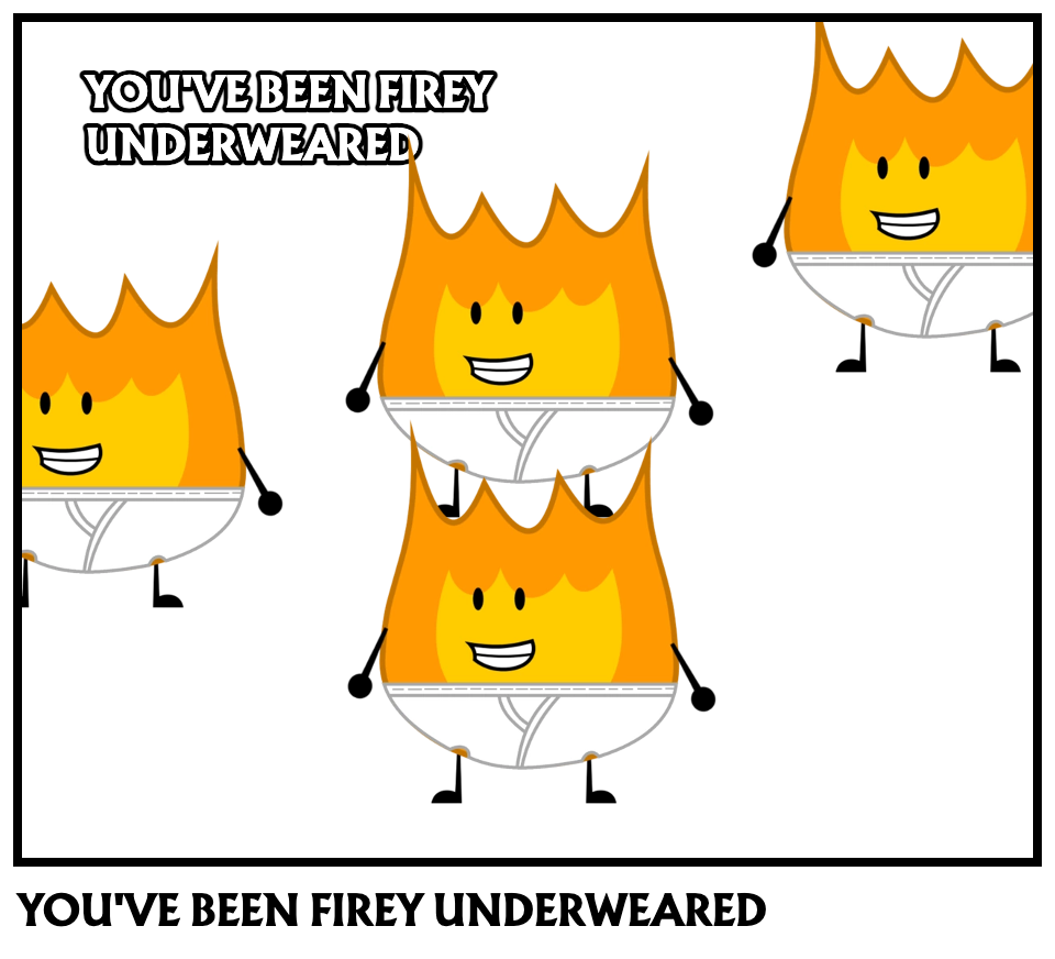 YOU'VE BEEN FIREY UNDERWEARED