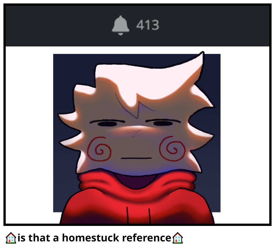 🏠is that a homestuck reference🏠