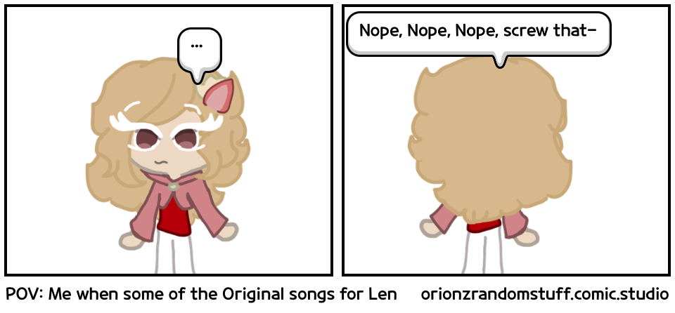 POV: Me when some of the Original songs for Len
