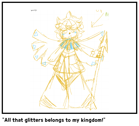 "All that glitters belongs to my kingdom!"