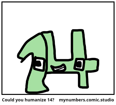 Could you humanize 14?