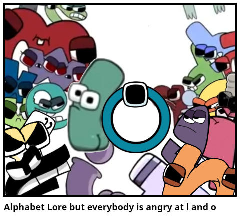 Alphabet Lore but everybody is angry at l and o