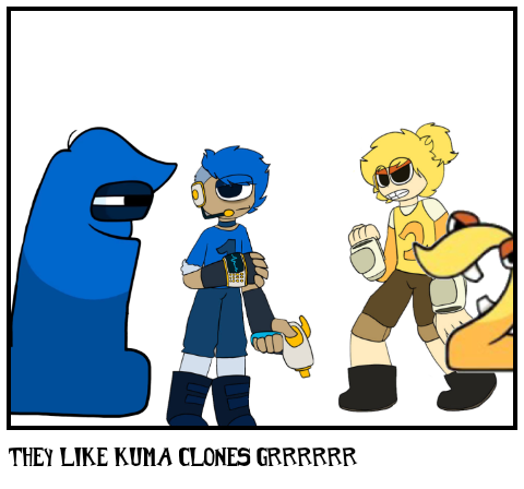 They like Kuma clones grrrrrr