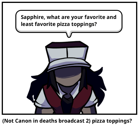 (Not Canon in deaths broadcast 2) pizza toppings?
