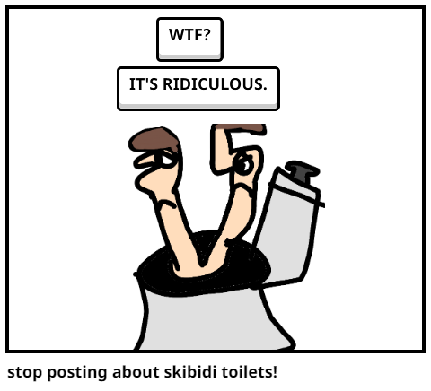 stop posting about skibidi toilets!