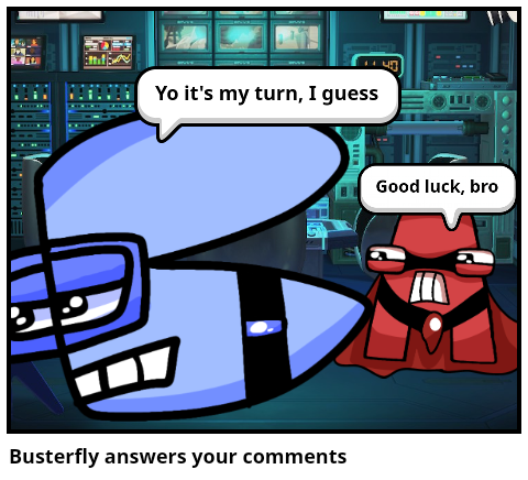Busterfly answers your comments 