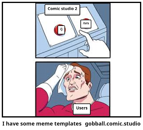 I have some meme templates