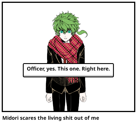 Midori scares the living shit out of me