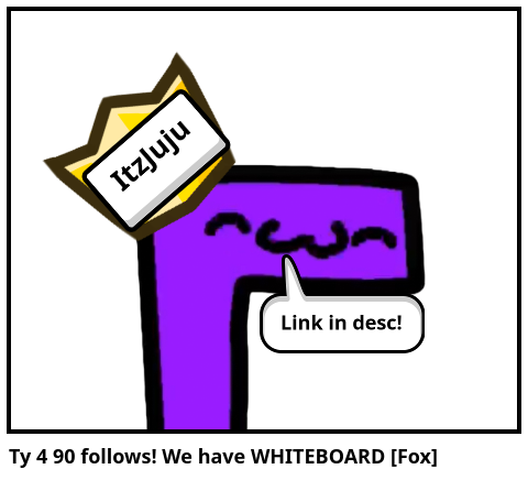 Ty 4 90 follows! We have WHITEBOARD [Fox]