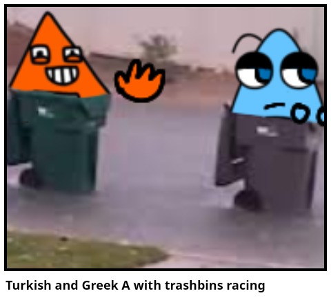 Turkish and Greek A with trashbins racing