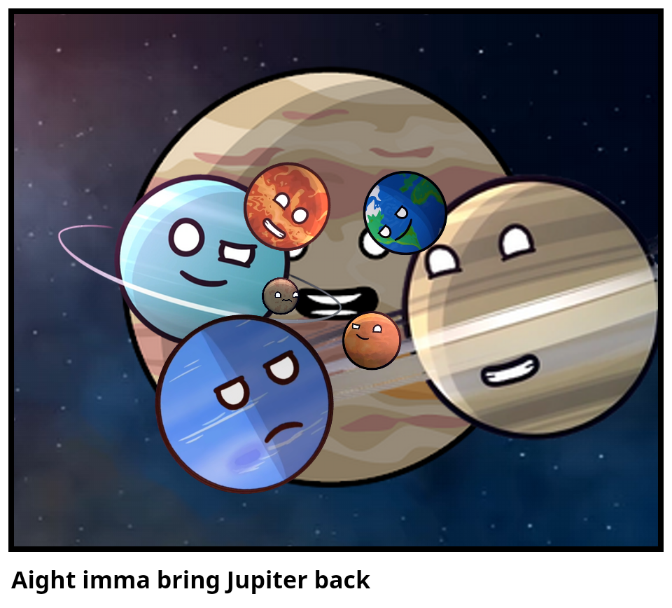 Aight imma bring Jupiter back