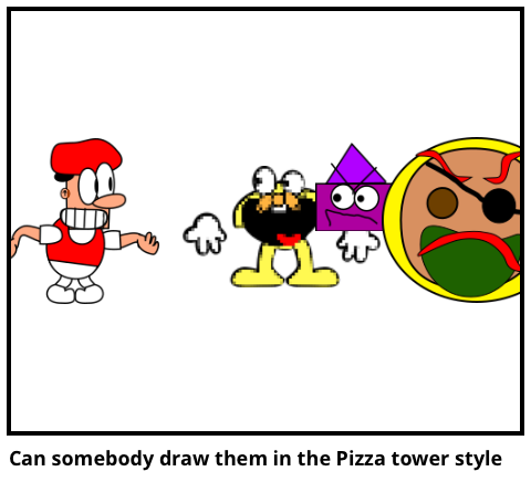 Can somebody draw them in the Pizza tower style