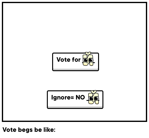 Vote begs be like:
