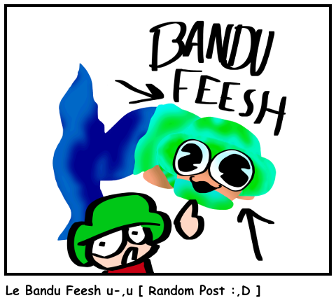 Le Bandu Feesh u-,u [ Random Post :,D ]