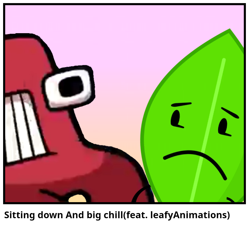 Sitting down And big chill(feat. leafyAnimations)