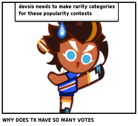 WHY DOES TK HAVE SO MANY VOTES